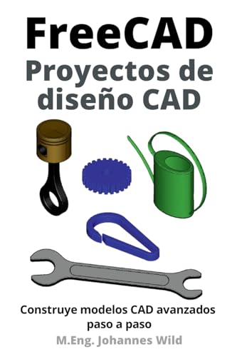 FreeCAD | Proyectos de diseño CAD: Construye modelos CAD avanzados paso a paso (FreeCAD | CAD 2D/3D para principiantes y usuarios avanzados, Band 2) von Independently Published