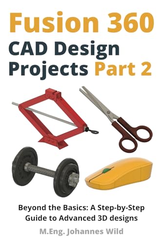 Fusion 360 | CAD Design Projects - Part 2: Beyond Basics: A Step-by-Step Guide to Advanced 3D designs (Fusion 360 | Learn CAD, CAM & FEM from an Engineer, Band 3) Fusion 360 | CAD Design Projects - Part 2: Beyond Basics: A Step-by-Step Guide to Advanced 3D designs (Fusion 360 | Learn CAD, CAM & FEM from an Engineer, Band 3)