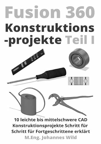 Fusion 360 | Konstruktionsprojekte Teil 1: 10 leichte bis mittelschwere CAD Konstruktionsprojekte Schritt für Schritt für Fortgeschrittene erklärt Fusion 360 | Konstruktionsprojekte Teil 1: 10 leichte bis mittelschwere CAD Konstruktionsprojekte Schritt für Schritt für Fortgeschrittene erklärt
