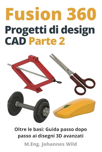 Fusion 360 | Progetti di design CAD - Parte 2: Oltre le basi: Guida passo dopo passo ai disegni 3D avanzati (Fusion 360 | Imparare CAD, CAM e FEM da un ingegnere, Band 3)
