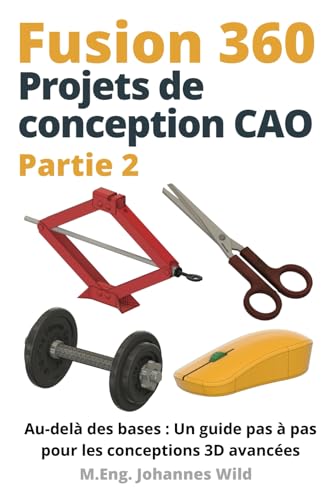 Fusion 360 | Projets de conception CAO - Partie 2: Au-delà des bases : Un guide pas à pas pour les conceptions 3D avancées (Fusion 360 | Apprendre la CAO, la FAO et la MEF d'un ingénieur, Band 3)