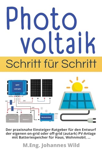 Photovoltaik | Schritt für Schritt: Der praxisnahe Einsteiger-Ratgeber für den Entwurf der eigenen on-grid oder off-grid (autark) PV-Anlage mit Batteriespeicher für Haus, Wohnmobil, ... von Independently Published