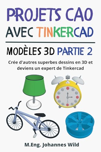 Projets CAO avec Tinkercad | Modèles 3D Partie 2: Crée d'autres superbes dessins en 3D et deviens un expert de Tinkercad (Tinkercad pour débutants & avancés, Band 3)