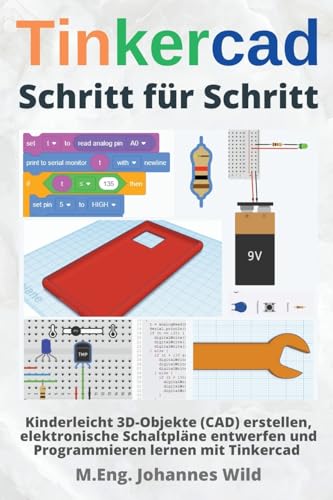 Tinkercad | Schritt für Schritt: Kinderleicht 3D-Objekte (CAD) erstellen, elektronische Schaltpläne entwerfen und Programmieren lernen mit Tinkercad (Tinkercad für Anfänger & Fortgeschrittene, Band 1) von Independently Published