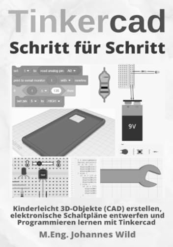 Tinkercad | Schritt für Schritt: Kinderleicht 3D-Objekte (CAD) erstellen, elektronische Schaltpläne entwerfen und Programmieren lernen mit Tinkercad