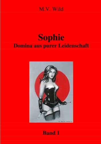 Sophie Domina aus purer Leidenschaft: Sophie Domina aus purer Leidenschaft Band 1 (Aus dem Leben von Domina Sophie)