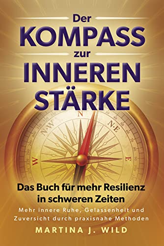 Der Kompass zur inneren Stärke: Das Buch für mehr Resilienz in schweren Zeiten - Mehr innere Ruhe, Gelassenheit und Zuversicht durch praxisnahe Methoden Der Kompass zur inneren Stärke: Das Buch für mehr Resilienz in schweren Zeiten - Mehr innere Ruhe, Gelassenheit und Zuversicht durch praxisnahe Methoden