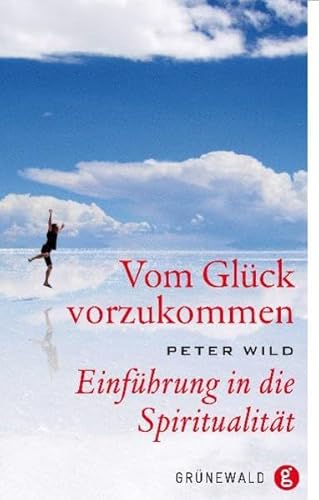 Vom Glück vorzukommen: Einführung in die Spiritualität