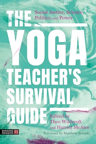 The Yoga Teacher's Survival Guide: Social Justice, Science, Politics, and Power