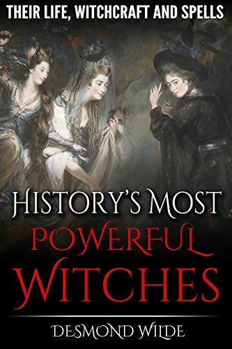 History's Most Powerful Witches: Their Life, Witchcraft and Spells History's Most Powerful Witches: Their Life, Witchcraft and Spells