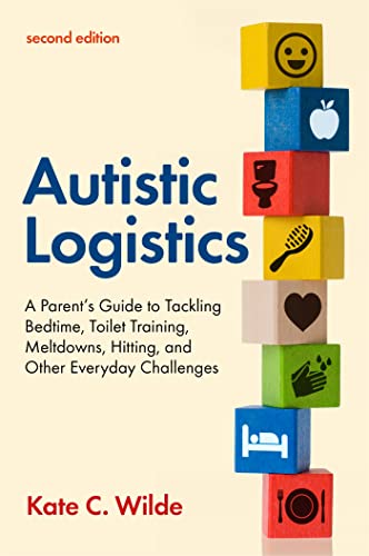 Autistic Logistics: A Parent's Guide to Tackling Bedtime, Toilet Training, Meltdowns, Hitting, and Other Everyday Challenges Autistic Logistics: A Parent's Guide to Tackling Bedtime, Toilet Training, Meltdowns, Hitting, and Other Everyday Challenges