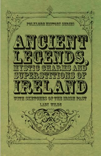 Ancient Legends, Mystic Charms and Superstitions of Ireland - With Sketches of the Irish Past