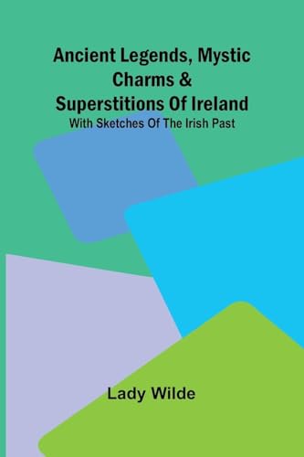 Ancient legends, Mystic Charms & Superstitions of Ireland; With sketches of the Irish past von Alpha Edition