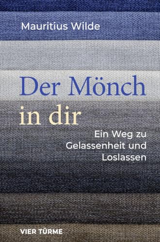 Der Mönch in dir: Ein Weg zu Gelassenheit und Loslassen
