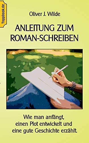 Anleitung zum Roman-Schreiben: Wie man anfängt, einen Plot entwickelt und eine gute Geschichte erzählt. (Toppbook Ratgeber, Band 8)