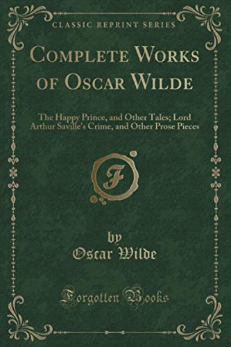 Complete Works of Oscar Wilde (Classic Reprint): The Happy Prince, and Other Tales; Lord Arthur Saville's Crime, and Other Prose Pieces von Forgotten Books