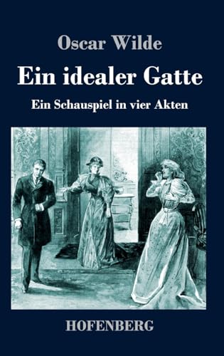 Ein idealer Gatte: Ein Schauspiel in vier Akten von Hofenberg