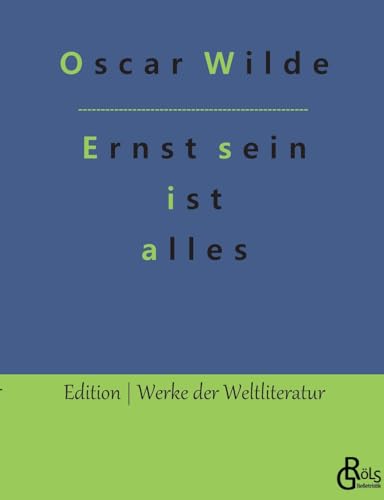 Ernst sein ist alles: Theaterstück (Edition Werke der Weltliteratur) von Gröls Verlag