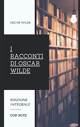 I Racconti di Oscar Wilde: Contiene le raccolte "Il Principe Felice e altri Racconti" e "La Casa dei Melograni". Edizione integrale. I Racconti di Oscar Wilde: Contiene le raccolte "Il Principe Felice e altri Racconti" e "La Casa dei Melograni". Edizione integrale.