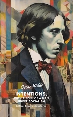 Intentions, With The Soul of Man Under Socialism: Critical Essays (Annotated) von Independently published