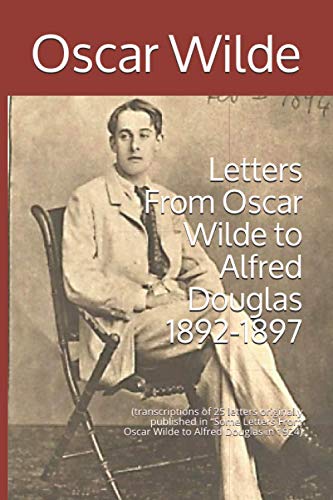 Letters From Oscar Wilde to Alfred Douglas 1892-1897: (transcriptions of 25 letters originally published in “Some Letters From Oscar Wilde to Alfred Douglas in 1924)