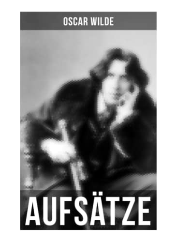 Oscar Wilde: Aufsätze: Der Sozialismus und die Seele des Menschen, Aus dem Zuchthaus zu Reading, Aesthetisches Manifest, Zwei Gespräche von der Kunst und vom Leben