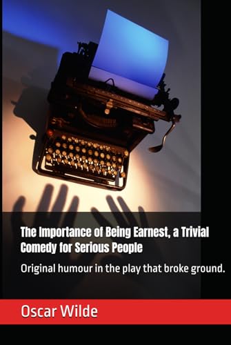 The Importance of Being Earnest, a Trivial Comedy for Serious People: Original humour in the play that broke ground. The Importance of Being Earnest, a Trivial Comedy for Serious People: Original humour in the play that broke ground. von Independently published