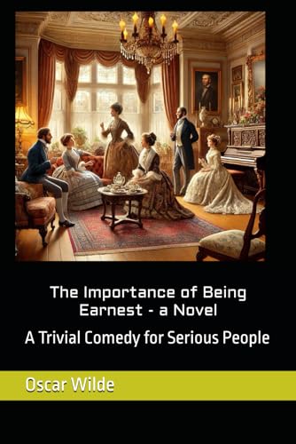 The Importance of Being Earnest - a Novel (Play attached): A Trivial Comedy for Serious People von Independently published