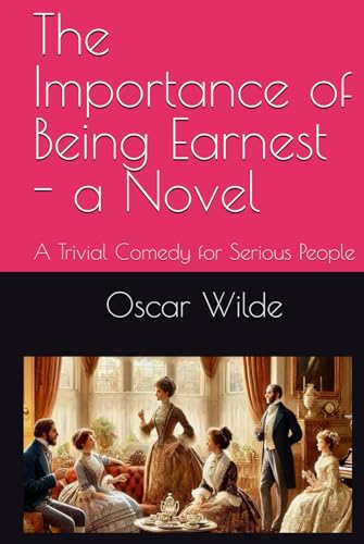 The Importance of Being Earnest - a Novel (Play attached): A Trivial Comedy for Serious People von Independently published