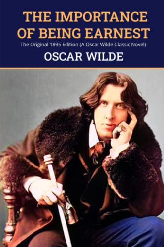 The Importance of Being Earnest: The Original 1895 Edition (A Oscar Wilde Classic Novel)