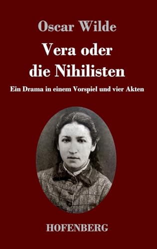 Vera oder die Nihilisten: Ein Drama in einem Vorspiel und vier Akten Vera oder die Nihilisten: Ein Drama in einem Vorspiel und vier Akten von Hofenberg
