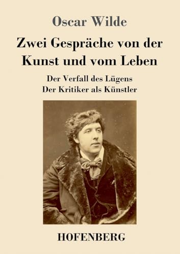 Zwei Gespräche von der Kunst und vom Leben: Der Verfall des Lügens - Der Kritiker als Künstler von Hofenberg