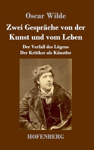 Zwei Gespräche von der Kunst und vom Leben: Der Verfall des Lügens - Der Kritiker als Künstler Zwei Gespräche von der Kunst und vom Leben: Der Verfall des Lügens - Der Kritiker als Künstler von Hofenberg