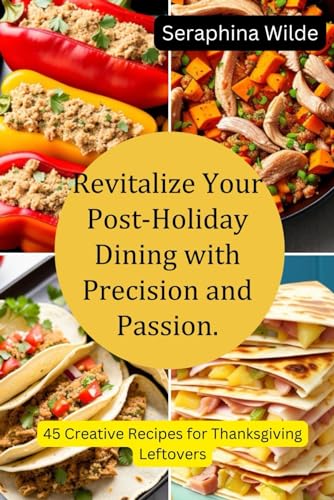 Revitalize Your Post-Holiday Dining with Precision and Passion.: 45 Creative Recipes for Thanksgiving Leftovers von Independently published