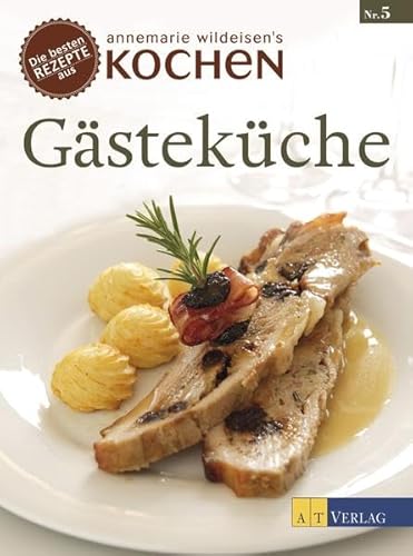 Gästeküche: Die besten Rezepte aus »Annemarie Wildeisens Kochen« von AT Verlag