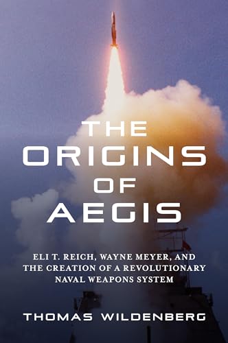 The Origins of Aegis: Eli T. Reich, Wayne Meyer, and the Creation of a Revolutionary Naval Weapons System von Naval Institute Press