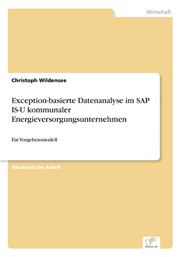 Exception-basierte Datenanalyse im SAP IS-U kommunaler Energieversorgungsunternehmen: Ein Vorgehensmodell Exception-basierte Datenanalyse im SAP IS-U kommunaler Energieversorgungsunternehmen: Ein Vorgehensmodell von Diplom.de
