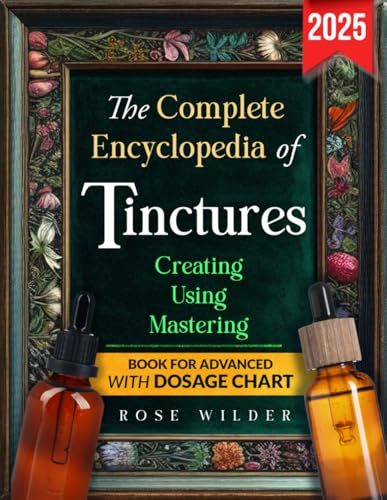 The Complete Encyclopedia of Tinctures: The All-in-One Guide to Crafting Simple and Effective Tinctures for Natural Wellness: Countless Exclusive Recipes and a Seasonal Herbal Harvesting Calendar von Independently published