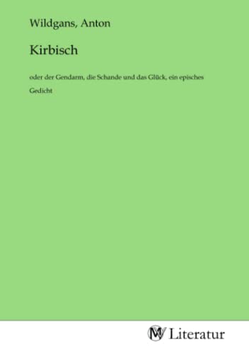 Kirbisch: oder der Gendarm, die Schande und das Glück, ein episches Gedicht: oder der Gendarm, die Schande und das Glück, ein episches Gedicht.DE