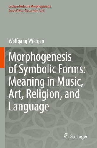 Morphogenesis of Symbolic Forms: Meaning in Music, Art, Religion, and Language (Lecture Notes in Morphogenesis) von Springer