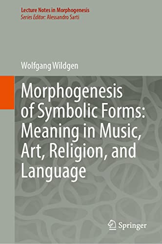 Morphogenesis of Symbolic Forms: Meaning in Music, Art, Religion, and Language (Lecture Notes in Morphogenesis) von Springer