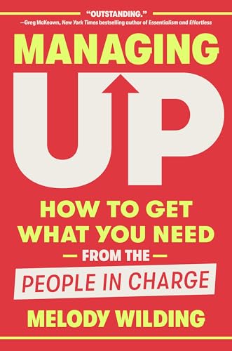 Managing Up: How to Get What You Need from the People in Charge von Crown Currency