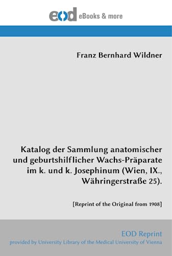 Katalog der Sammlung anatomischer und geburtshilflicher Wachs-Präparate im k. und k. Josephinum (Wien, IX., Währingerstraße 25).: [Reprint of the Original from 1908]
