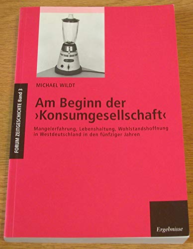 Am Beginn der Konsumgesellschaft: Mangelerfahrung, Lebenshaltung, Wohlstandshoffnung in Westdeutschland in den fünfziger Jahren