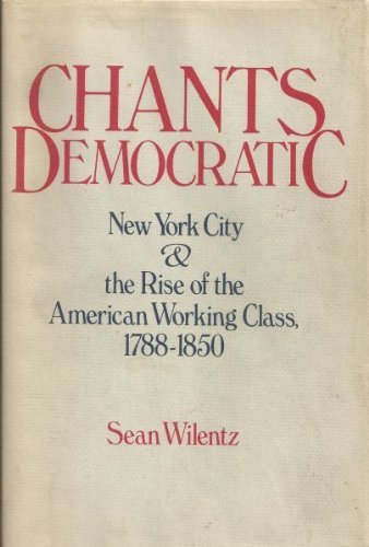 Chants Democratic: New York City And the Rise of the American Working Class, 1788-1850