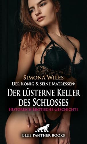 Der König und seine Mätressen: Der lüsterne Keller des Schlosses | Historisch Erotische Geschichte + 1 weitere Geschichte: Das Begehren nach Dominanz ... (Love, Passion & Sex) von blue panther books