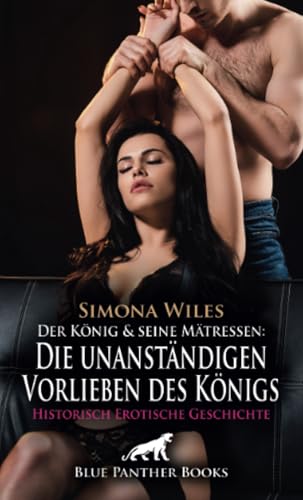 Der König und seine Mätressen: Die unanständigen Vorlieben des Königs | Historisch Erotische Geschichte + 1 weitere Geschichte: Die kniende Hofdame ... (Love, Passion & Sex) von blue panther books