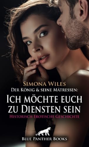 Der König und seine Mätressen: Ich möchte euch zu Diensten sein | Historisch Erotische Geschichte + 2 weitere Geschichten: Die Gespielin des Vaters ... (Love, Passion & Sex) von blue panther books