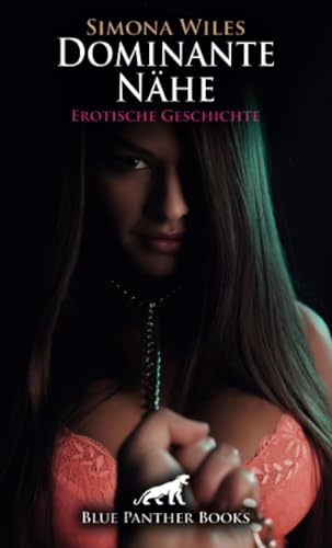Dominante Nähe | Erotische Geschichte + 1 weitere Geschichte: Ich will dich ein schnelles Mal ... (Love, Passion & Sex) von blue panther books