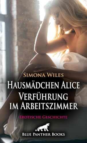 Hausmädchen Alice - Verführung im Arbeitszimmer | Erotische Geschichte + 2 weitere Geschichten: Sie wird süchtig nach diesen Begegnungen … (Love, Passion & Sex)